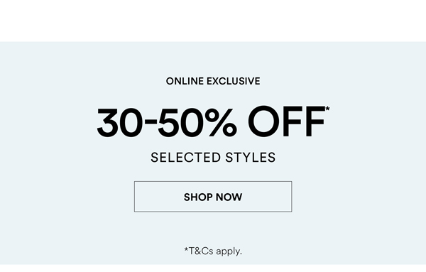 Shop 30-50% Off* Selected Styles