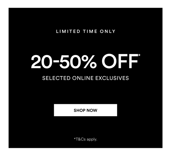 Shop 20-50% Off* Selected Online Exclusives