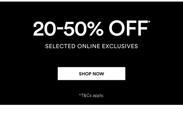 Shop 20-50% Off* Selected Online Exclusives