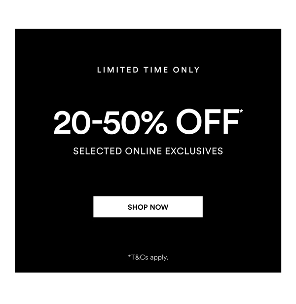 Shop 20-50% Off* Selected Online Exclusives