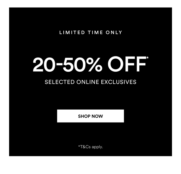 Shop 20-50% Off* Selected Online Exclusives