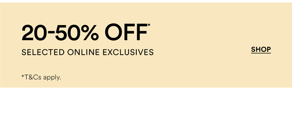 Shop 20-50% Off* Online Exclusives
