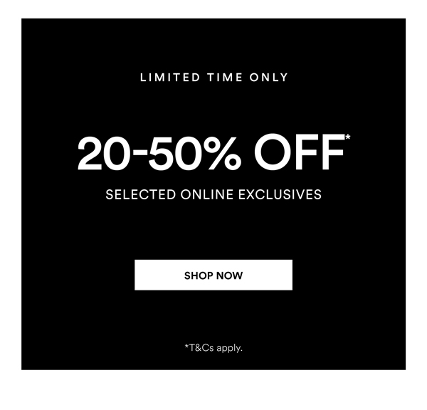 Shop 20-50% Off* Selected Online Exclusives