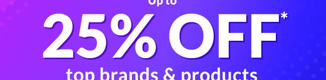 Up to 25% OFF* top brands and products 