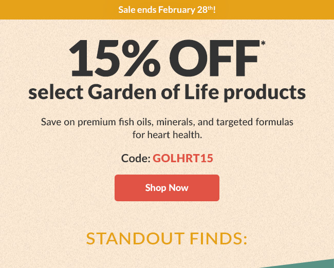 15% OFF* select Garden of Life products Sub: Save on premium fish oils, minerals, and targeted formulas for heart health. Code: GOLHRT15. Shop Now