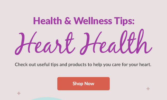 Check out useful tips and products to help you care for your heart. Shop Now