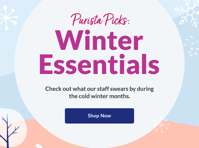 Check out what our staff swears by during the cold winter months. Shop Now