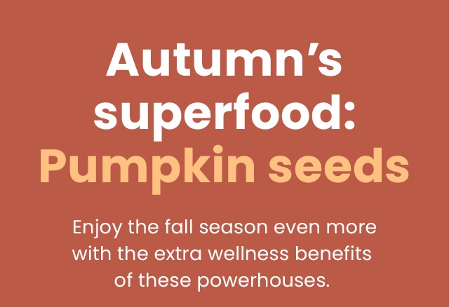 Autumn's superfood: Pumpkin seeds. Enjoy the fall season even more with the extra wellness benefits of these powerhouses.