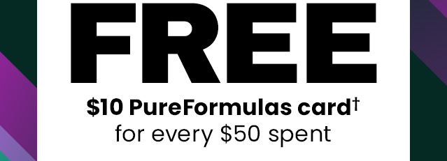 Free $10 PureFormulas card† for every $50 spent.