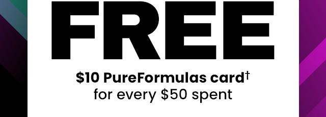 Free $10 PureFormulas card† for every $50 spent.