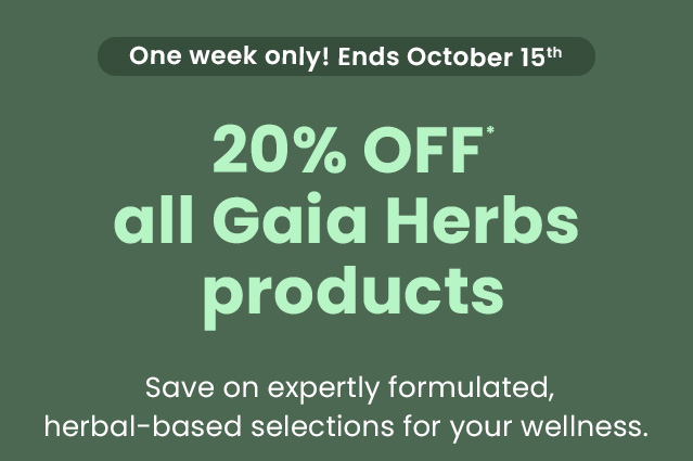 One week only! Ends October 15th. 20% OFF* all Gaia Herbs products. Save on expertly formulated, herbal-based selections for your wellness.