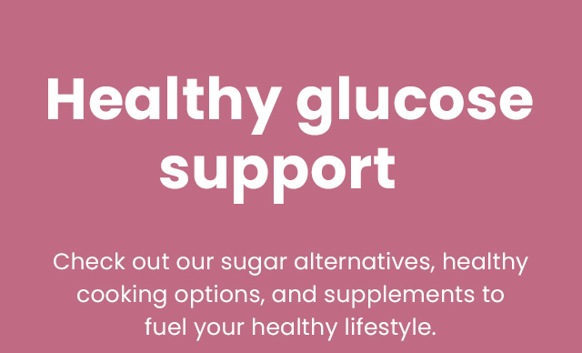 Healthy glucose support. Check out our sugar alternatives, healthy cooking options, and supplements to fuel your healthy lifestyle.