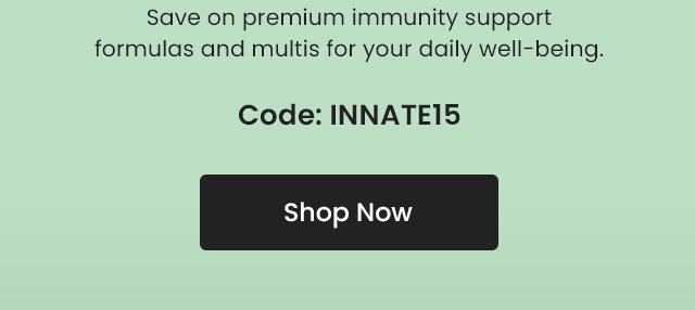 Save on premium immunity support formulas and multis for your daily well-being. Code: INNATE15. Shop Now.
