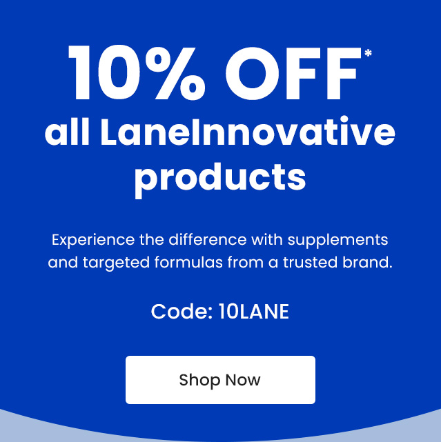 10% OFF* all LaneInnovative products. Experience the difference with supplements and targeted formulas from a trusted brand. Code: 10LANE. Shop Now.