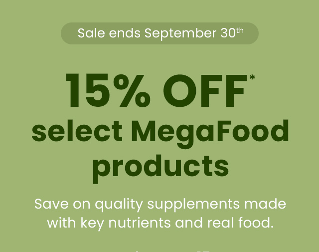 Sale ends September 30th. 15% OFF* select MegaFood products. Save on quality supplements made with key nutrients and real food.