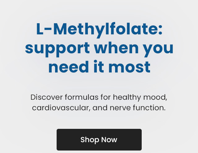 L-Methylfolate: Support when you need it most. Discover formulas for healthy mood, cardiovascular, and nerve function. Shop Now.