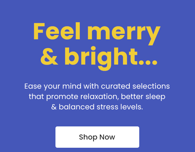 Feel merry & bright... Ease your mind with curated selections that promote relaxation, better sleep & balanced stress levels. Shop Now.
