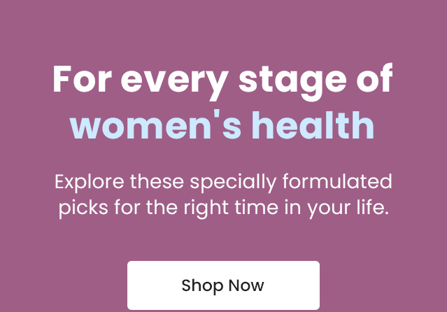 For every stage of women's health. Explore these specially formulated picks for the right time of your life. Shop Now.