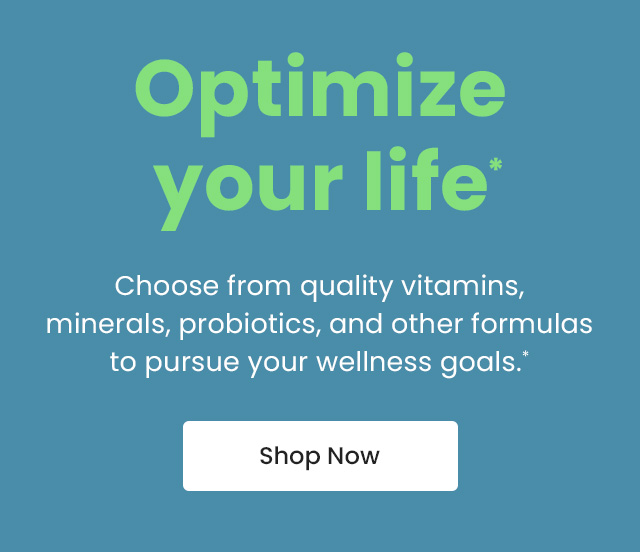 Optimize your life. Choose from quality vitamins, minerals, probiotics, and other formulas to pursue your wellness goals. Shop Now.