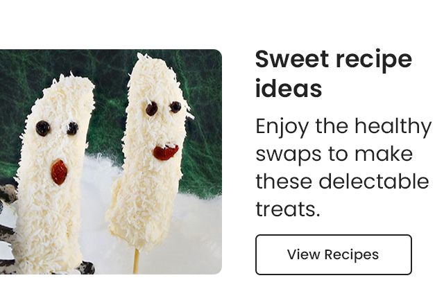 Sweet recipe ideas: Enjoy the healthy swaps to make these delectable treats. View Recipes.