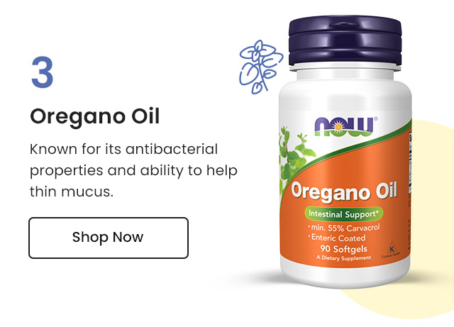 Oregano Oil: Known for its antibacterial properties and ability to help thin mucus. Shop Now.
