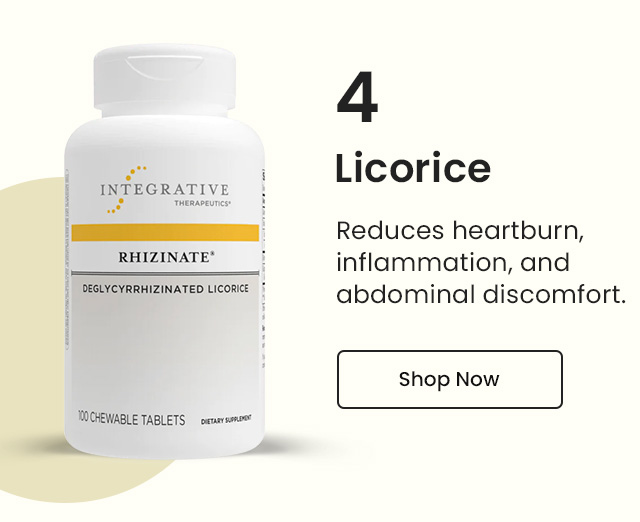 Licorice: Reduces heartburn, inflammation, and abdominal discomfort. Shop Now.