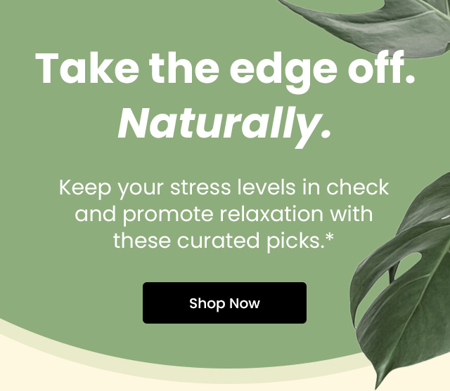 Take the edge off. Naturally. Keep your stress levels in check and promote relaxation with these curated picks.* Shop now.