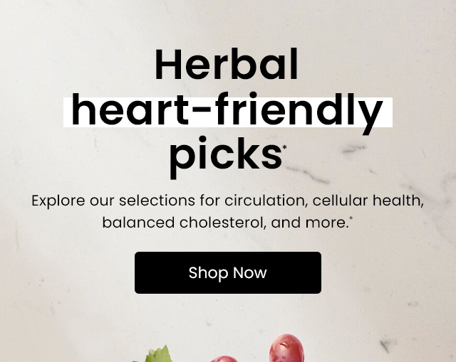 Herbal heart-friendly picks.* Explore our selections for circulation, cellular health, balanced cholesterol, and more.* Shop now.
