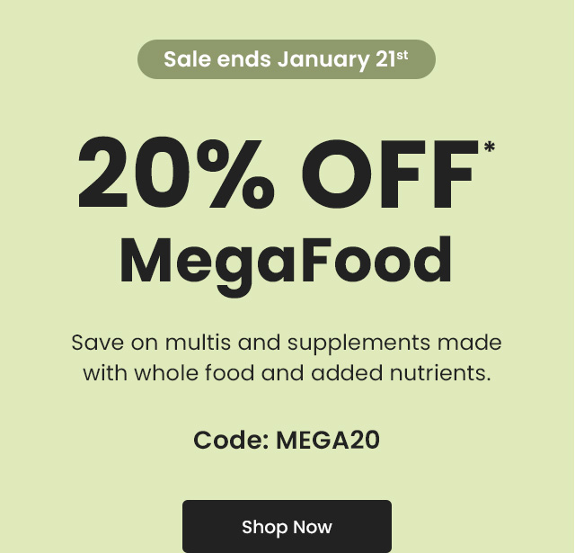 Sale ends January 21st. 20% OFF* MegaFood. Save on multis and supplements made with whole food and added nutrients. Code: MEGA20. Shop Now.