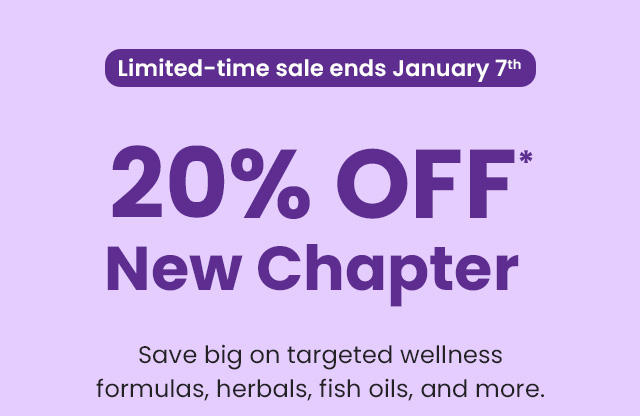 Limited-time sale ends January 7th. 20% OFF* New Chapter. Save big on targeted wellness formulas, herbals, fish oils, and more.