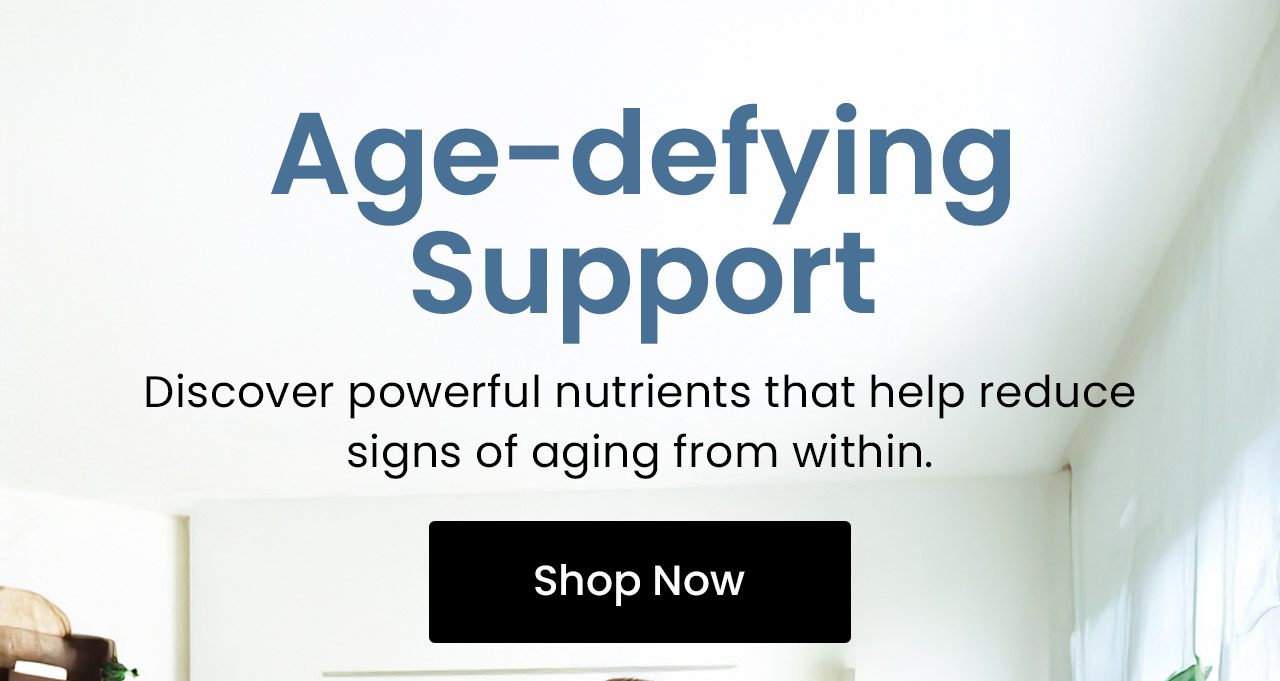 Age-defying Support: Discover powerful nutrients that help reduce signs of aging from within. Shop Anti-Aging Support.
