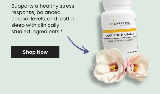 Supports a healthy stress response, balanced cortisol levels, and restful sleep with clinically studied ingredients.* Shop Cortisol Manager&reg; by Integrative Therapeutics.