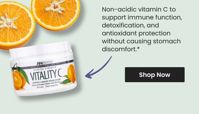 Non-acidic vitamin C to support immune function, detoxification, and antioxidant protection without causing stomach discomfort.* Shop Vitality C (with GMS-Ribose) by American Nutriceuticals.