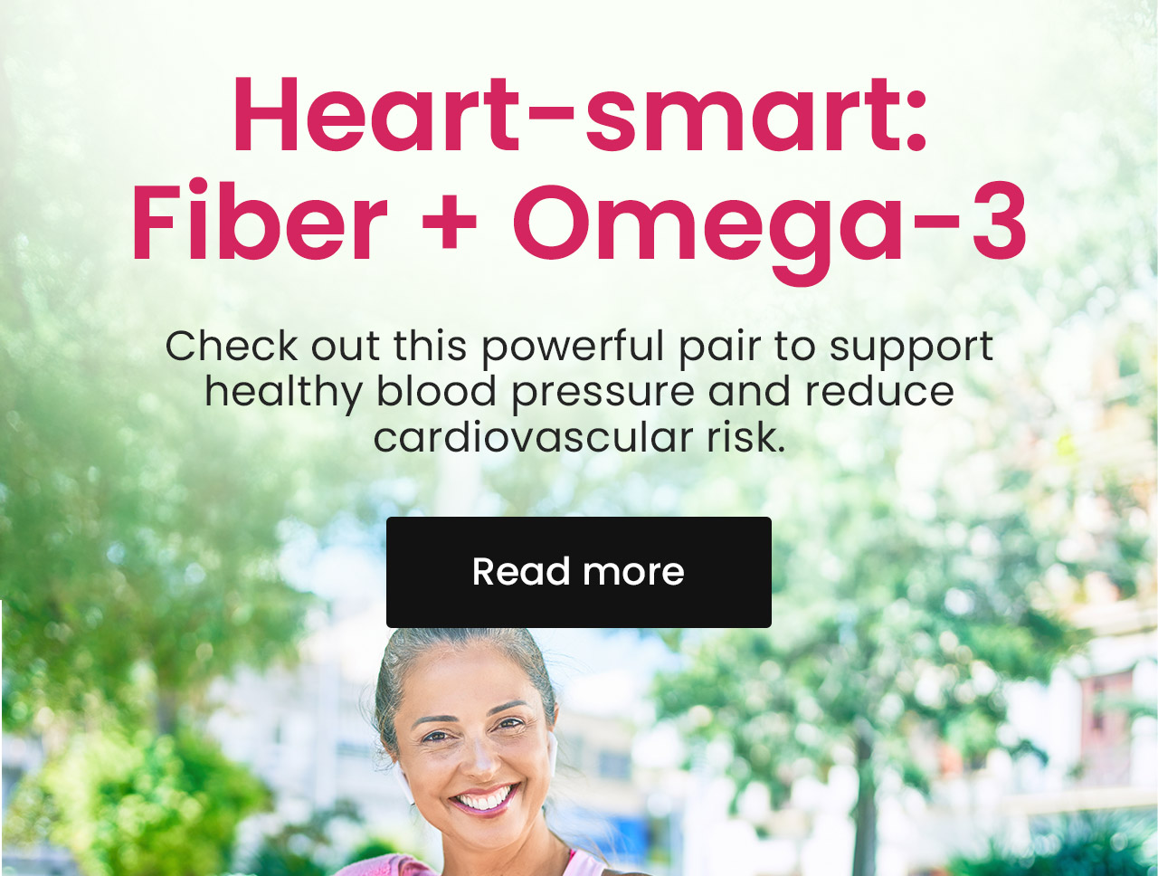 Heart-Smart: Fiber + Omega-3: Check out this powerful pair to support healthy blood pressure and reduce cardiovascular risk. Read more.