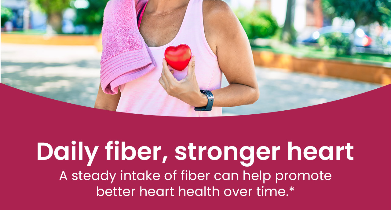 Daily fiber, stronger heart: A steady intake of fiber can help promote better heart health over time.*
