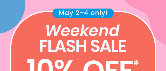 Weekend Flash Sale: 10% off* your order. Use code: FLASH10. May 2–4 only! Shop now.