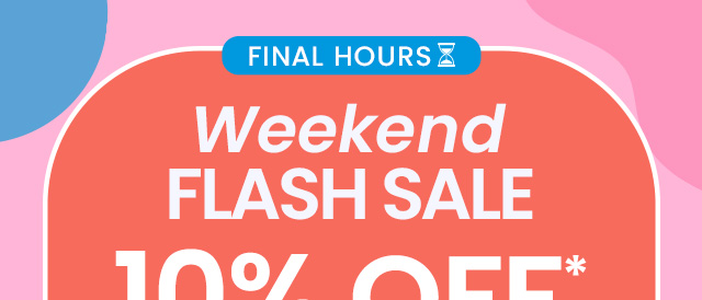 Weekend Flash Sale: 10% off* your order. Use code: FLASH10. Final hours! Shop now.