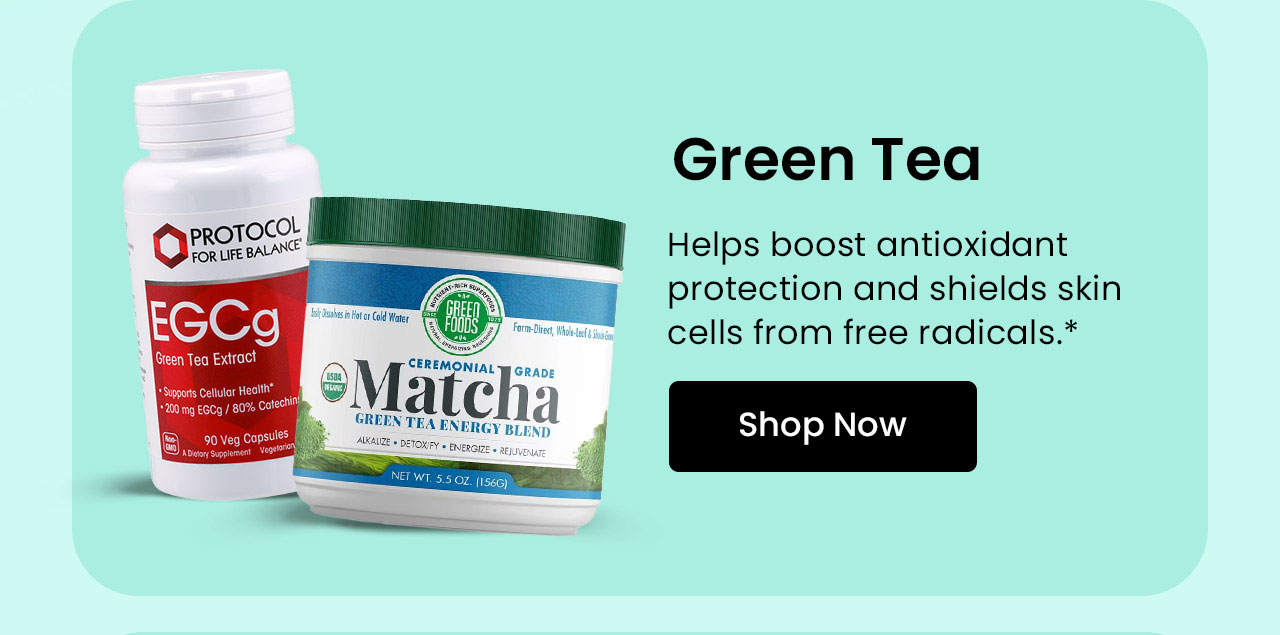 Green Tea: Helps boost antioxidant protection and shields skin cells from free radicals. Shop Green Tea.