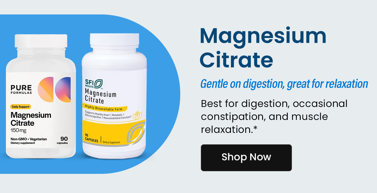 Magnesium Citrate: Gentle on digestion, great for relaxation. Best for digestion, occasional constipation, and muscle relaxation.* Shop now.