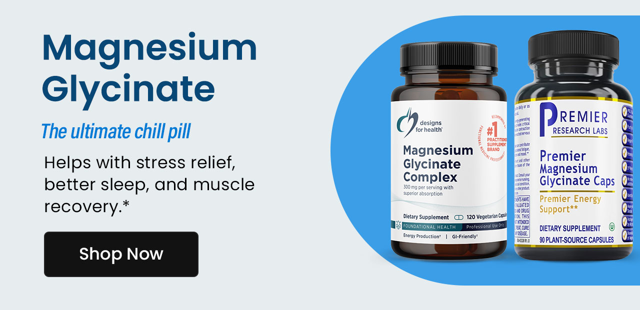 Magnesium Glycinate: The ultimate chill pill. Helps with stress relief, better sleep, and muscle recovery.* Shop now.