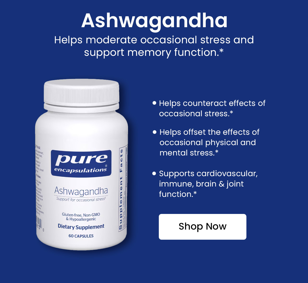 Ashwagandha by Pure Encapsulations: Helps moderate occasional stress and support memory function.* Helps counteract effects of occasional stress.* Helps offset the effects of occasional physical and mental stress.* Supports cardiovascular, immune, brain & joint function.* Shop now.