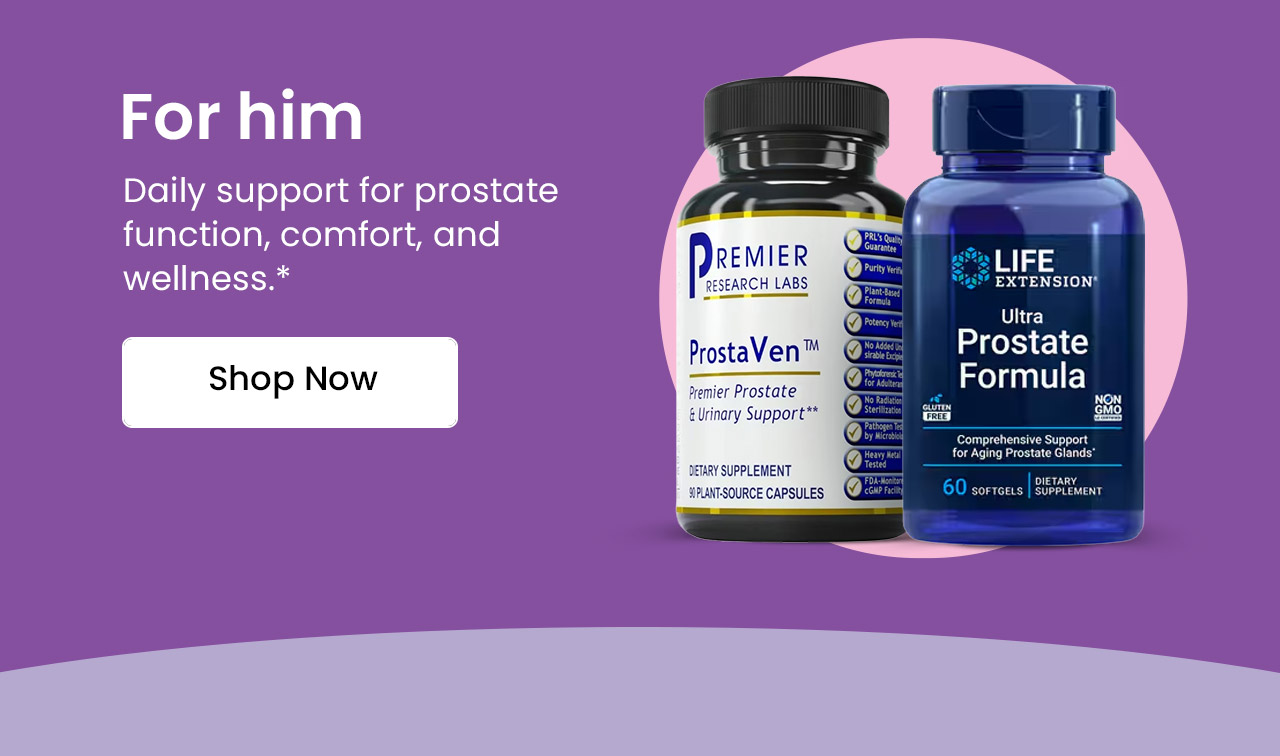 For Him: Daily support for prostate function, comfort, and wellness.* Shop Prostate Support.