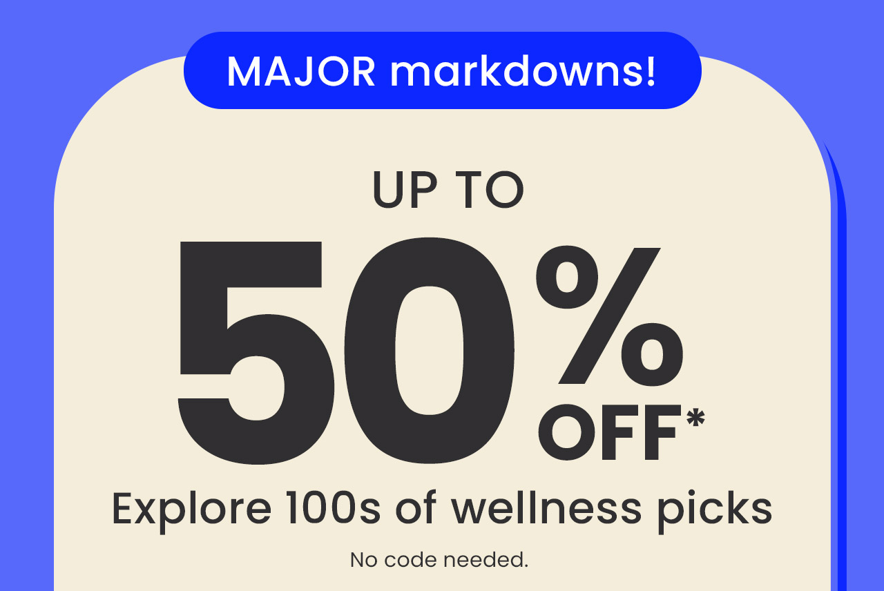 Major markdowns! Up to 50% off.* Explore 100's of wellness picks. No code needed.