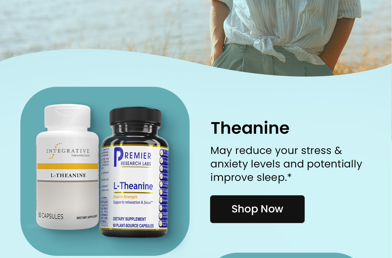 Theanine: May reduce your stress & anxiety levels and potentially improve sleep.* Shop Theanine.