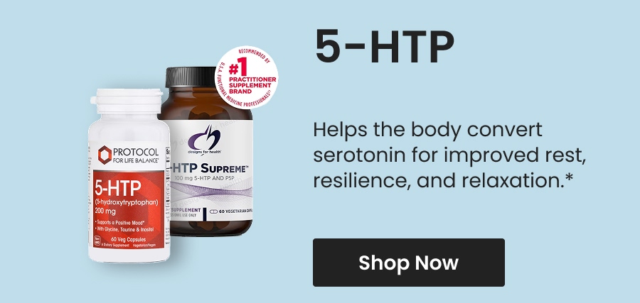5-HTP: Helps the body convert serotonin for improved rest, resilience, and relaxation.* Shop now.