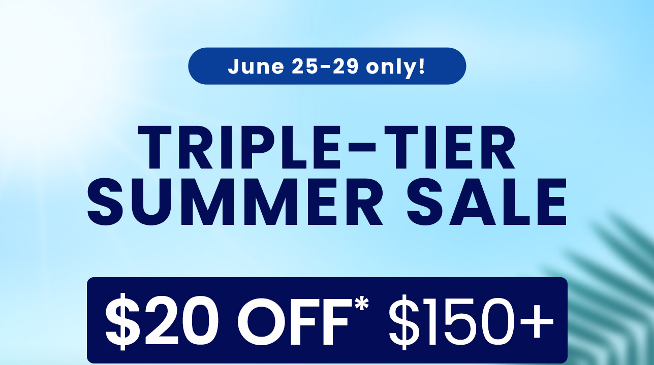 Triple-Tier Summer Sale: $20 OFF* $150+. $15 OFF* $100+. $10 OFF* $75+. Code: SUMMERSAVE. June 25-29 only! Shop now.