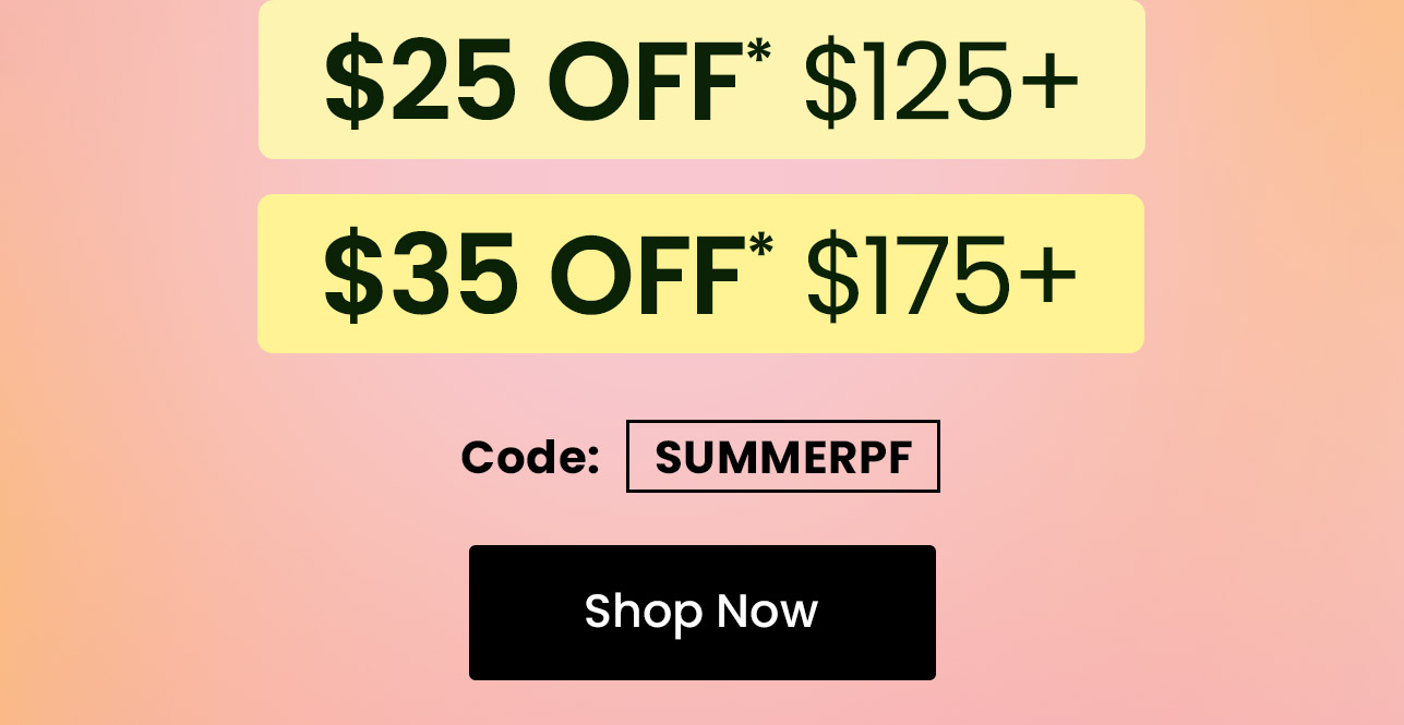 $10 off* $75+. $25 off* $125+. $35 off* $175+. Use code: SUMMERPF. Shop now.