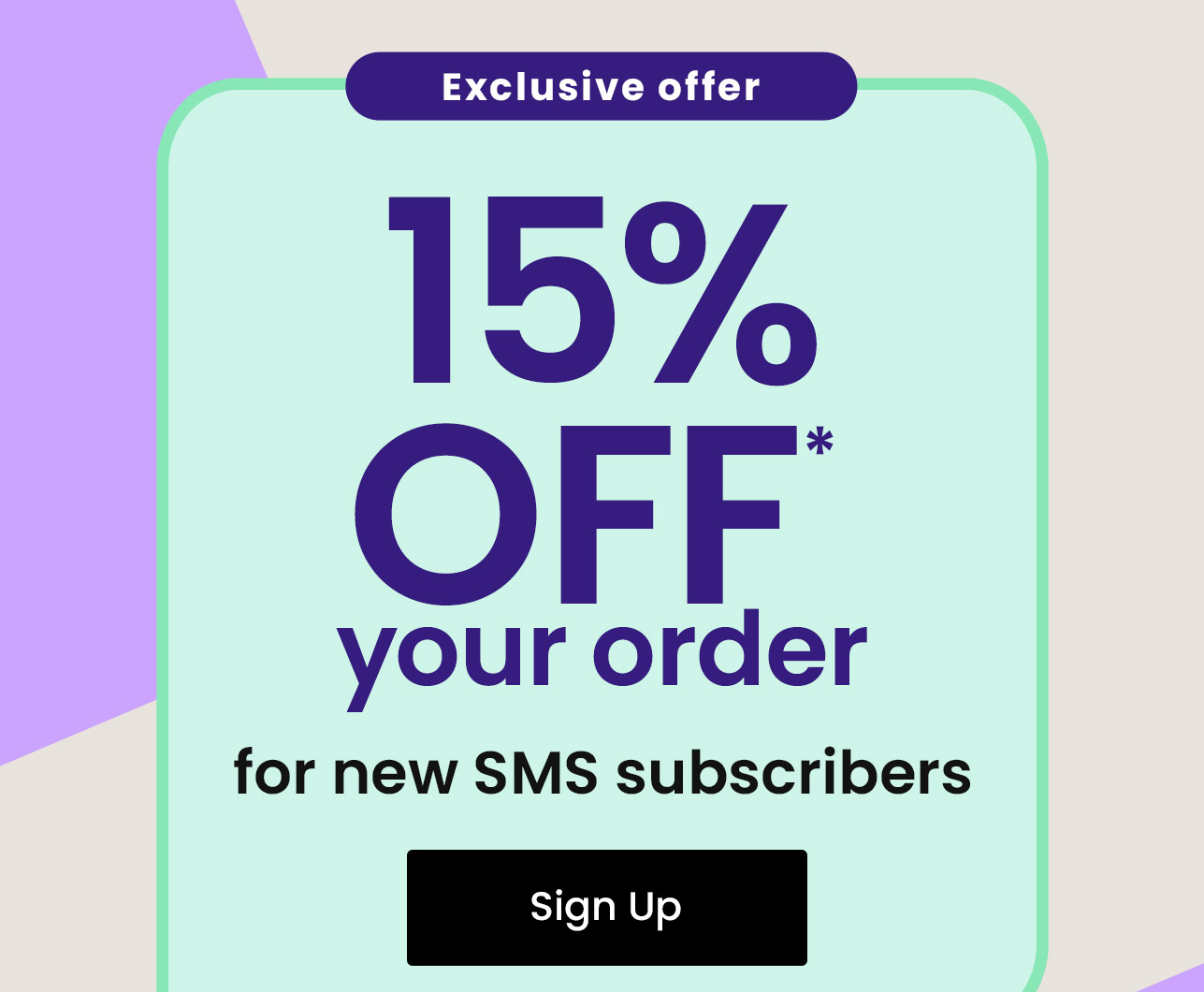 Exclusive Offer: 15% off* your order for new SMS subscribers. Sign up.