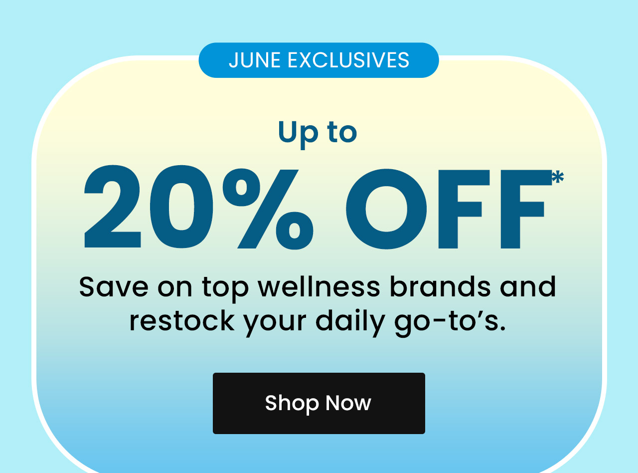 June Exclusives: Up to 20% off.* Save on top wellness brands and restock your daily go-to's. Shop now.