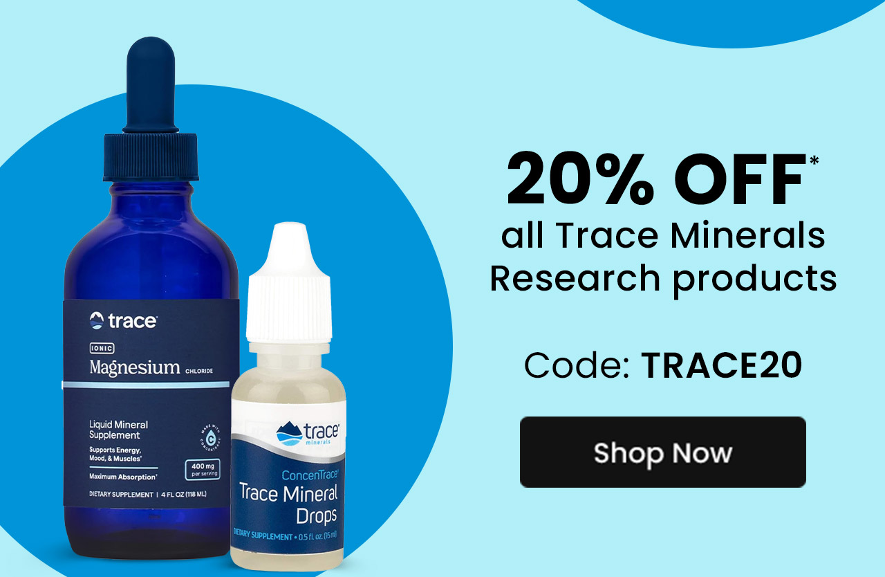 Trace Minerals: 20% off* all Trace Minerals Research products. Use code: TRACE20. Shop now.
